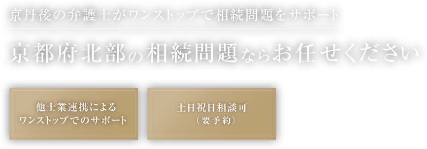 京丹後の弁護士がワンストップで相続問題をサポート 京都府北部の相続問題ならお任せください 他士業連携によるワンストップでのサポート 土日祝日相談可（要予約）
